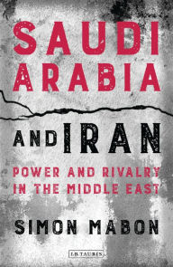 Title: Saudi Arabia and Iran: Power and Rivalry in the Middle East, Author: Simon Mabon