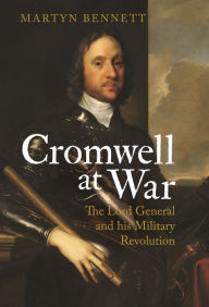 Title: Cromwell at War: The Lord General and his Military Revolution, Author: Martyn Bennett