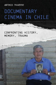 Title: Documentary Cinema in Chile: Confronting History, Memory, Trauma, Author: Antonio Traverso