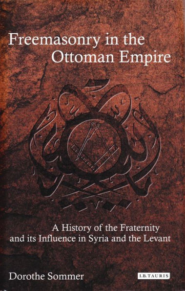 Freemasonry the Ottoman Empire: A History of Fraternity and its Influence Syria Levant