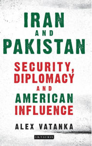 Title: Iran and Pakistan: Security, Diplomacy and American Influence, Author: Alex Vatanka