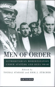 Title: Men of Order: Authoritarian Modernization Under Ataturk and Reza Shah, Author: Touraj Atabaki