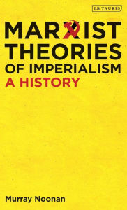 Title: Marxist Theories of Imperialism: A History, Author: Murray Noonan