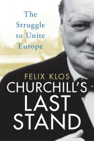 Title: Churchill's Last Stand: The Struggle to Unite Europe, Author: Felix Klos