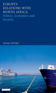 Title: Europe's Relations with North Africa: Politics, Economics and Security, Author: Adam Yousef