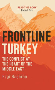 Title: Frontline Turkey: The Conflict at the Heart of the Middle East, Author: Ezgi Basaran