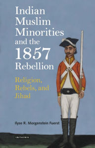 Title: Indian Muslim Minorities and the 1857 Rebellion: Religion, Rebels and Jihad, Author: Ilyse R. Morgenstein Fuerst