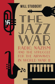 Title: The Jazz War: Radio, Nazism and the Struggle for the Airwaves in World War II, Author: Jacob Ross