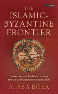 Title: The Islamic-Byzantine Frontier: Interaction and Exchange Among Muslim and Christian Communities, Author: Tom Sherman