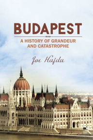 Title: Budapest: A History of Grandeur and Catastrophe, Author: Joe Hajdu
