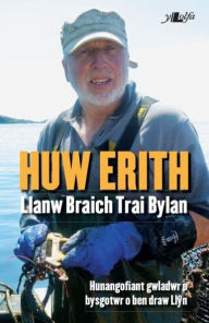 Title: Hunangofiant Huw Erith - Llanw Braich, Trai Bylan, Author: Huw Erith