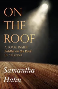 Title: On The Roof: A look inside Fiddler on the Roof in Yiddish, Author: Samantha Hahn