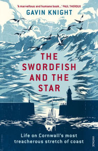 Title: The Swordfish and the Star: Life on Cornwall's Most Treacherous Stretch of Coast, Author: Gavin Knight