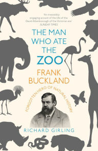 Title: The Man Who Ate the Zoo: Frank Buckland: Forgotten Hero of Natural History, Author: Richard Girling