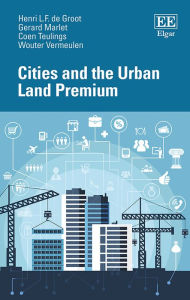 Title: Cities and the Urban Land Premium, Author: Henri L.F. de Groot