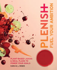 Title: Plenish: Fuel Your Ambition: Plant-based juices and meal plans to power your goals, Author: Kara Rosen