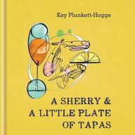 Title: A Sherry & A Little Plate of Tapas, Author: Kay Plunkett-Hogge