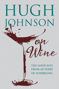 Title: Hugh Johnson on Wine: Good Bits from 55 Years of Scribbling, Author: Hugh Johnson