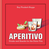Title: Aperitivo: Drinks and snacks for the Dolce Vita, Author: Kay Plunkett-Hogge