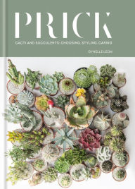 Title: Prick: Cacti and Succulents: Choosing, Styling, Caring, Author: Gynelle Leon