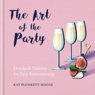 Title: The Art of the Party: Drinks & Nibbles for Easy Entertaining, Author: Kay Plunkett-Hogge