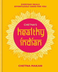 Title: Chetna's Healthy Indian: Everyday family meals effortlessly good for you, Author: Chetna Makan