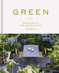 Title: Green: Simple Ideas for Small Outdoor Spaces, Author: Ula Maria