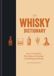 Title: The Whisky Dictionary: An A-Z of whisky, from history & heritage to distilling & drinking, Author: Ian Wisniewski