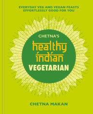 Title: Chetna's Healthy Indian: Vegetarian: Everyday Veg and Vegan Feasts Effortlessly Good for You, Author: Chetna Makan