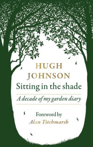 Title: Sitting in the Shade: A decade of my garden diary, Author: Hugh Johnson