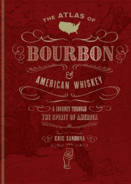 Title: The Atlas of Bourbon and American Whiskey: A Journey Through the Spirit of America, Author: Eric Zandona