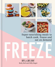 Title: Freeze: Super nourishing meals to batch cook, freeze and eat on demand, Author: ByRuby