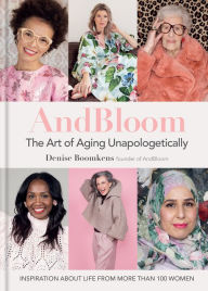 Title: And Bloom The Art of Aging Unapologetically: Inspiration about life from more than 100 women, Author: Denise Boomkens