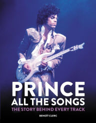 Read online books free no downloads Prince: All the Songs: The Story Behind Every Track 9781784728243 by Benoit Clerc MOBI PDB (English literature)