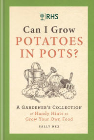 Title: RHS Can I Grow Potatoes in Pots: A Gardener's Collection of Handy Hints to Grow Your Own Food, Author: Sally Nex