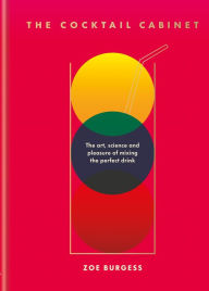 Title: The Cocktail Cabinet: The art, science and pleasure of mixing the perfect drink, Author: Zoe Burgess