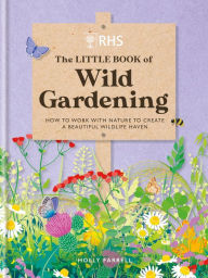 Title: RHS The Little Book of Wild Gardening: How to work with nature to create a beautiful wildlife haven, Author: Holly Farrell