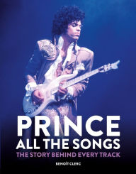 Title: Prince: All the Songs: The Story Behind Every Track, Author: Benoît Clerc