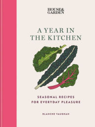 Free download books greek House & Garden A Year in the Kitchen: Seasonal recipes for everyday pleasure by Blanche Vaughan in English 9781784728953