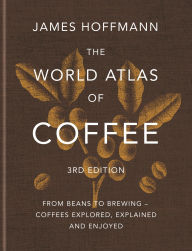 Title: The World Atlas of Coffee 3rd edition: From beans to brewing - coffees explored, explained and enjoyed, Author: James Hoffmann