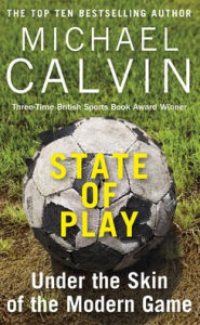 Title: State of Play: Under the Skin of the Modern Game, Author: Michael Calvin