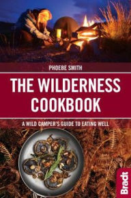 Title: The Wilderness Cookbook: A Wild Camper's Guide to Eating Well, Author: Phoebe Smith