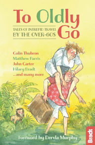 Title: To Oldly Go: Tales of Intrepid Travel by the Over-60s, Author: Hilary Bradt