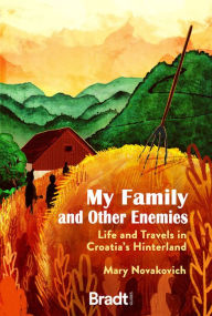 Title: My Family and Other Enemies: Life and Travels in Croatia's Hinterland, Author: Mary Novakovich