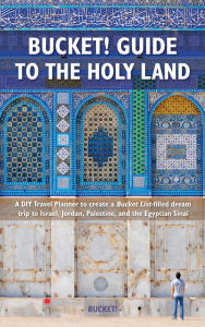 Title: Bucket! Guide to the Holy Land: A DIY Travel Planner to create a Bucket List-filled dream trip to Israel, Jordan, Palestine, and the Egyptian Sinai, Author: Tim Tranchilla