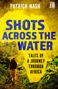 Textbook pdfs free download Shots Across the Water: Tales of a Journey Through Africa 9781784779894 (English Edition)