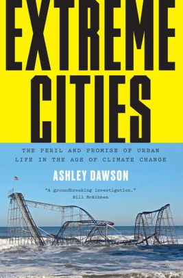Extreme Cities: The Peril and Promise of Urban Life in the Age of Climate Change