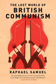 Title: The Lost World of British Communism, Author: Raphael Samuel