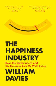 Title: The Happiness Industry: How the Government and Big Business Sold Us Well-Being, Author: William Davies