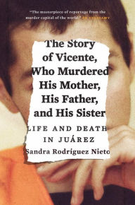 Download google book The Story of Vicente, Who Murdered His Mother, His Father, and His Sister: Life and Death in Juarez by Sandra Nieto